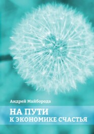 бесплатно читать книгу На пути к экономике счастья автора Андрей Майборода