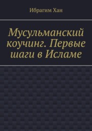 бесплатно читать книгу Мусульманский коучинг. Первые шаги в Исламе автора Ибрагим Хан