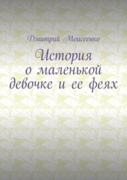 бесплатно читать книгу История о маленькой девочке и ее феях автора Дмитрий Моисеенко