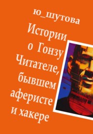 бесплатно читать книгу Истории о Гонзу Читателе, бывшем аферисте и хакере автора  Ю_ШУТОВА