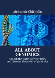 бесплатно читать книгу All about Genomics. Unlock the secrets of your DNA and discover the power of genomics автора Aleksandr Chichulin