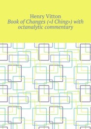 бесплатно читать книгу Book of Changes («I Ching») with octanalytic commentary автора Henry Vitton