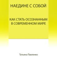 бесплатно читать книгу Наедине с собой. Как стать осознанным в современном мире автора Татьяна Павленко