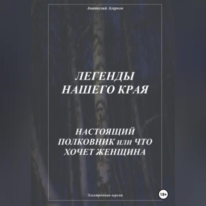 бесплатно читать книгу Легенды нашего края. Настоящий полковник, или Что хочет женщина автора Анатолий Агарков