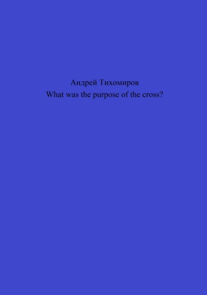 бесплатно читать книгу What was the purpose of the cross? автора Андрей Тихомиров