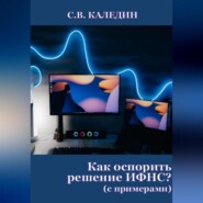 бесплатно читать книгу Как оспорить решение ИФНС? (с примерами) автора Сергей Каледин