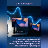 бесплатно читать книгу Административный порядок обжалования результатов камеральной налоговой проверки автора Сергей Каледин