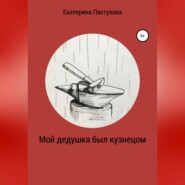 бесплатно читать книгу Мой дедушка был кузнецом автора Екатерина Пастухова