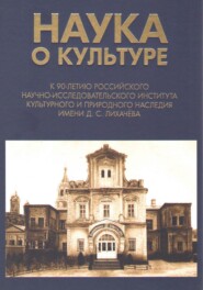 бесплатно читать книгу Наука о культуре. К 90-летию Российского научно-исследовательского института культурного и природного наследия имени Д. С. Лихачёва автора  Коллектив авторов