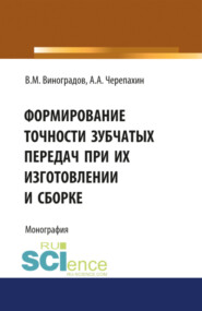 бесплатно читать книгу Формирование точности зубчатых передач при их изготовлении и сборке. (Аспирантура, Бакалавриат, Магистратура, Специалитет). Монография. автора Александр Черепахин