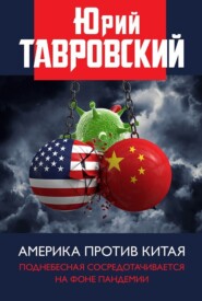 бесплатно читать книгу Америка против Китая. Поднебесная сосредотачивается на фоне пандемии автора Юрий Тавровский