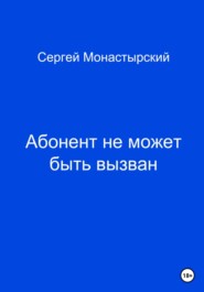 бесплатно читать книгу Абонент не может быть вызван автора Сергей Монастырский
