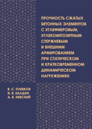 бесплатно читать книгу Прочность сжатых бетонных элементов с углефибровым, углекомпозитным стержневым и внешним армированием при статическом и кратковременном динамическом нагружениях автора Андрей Невский