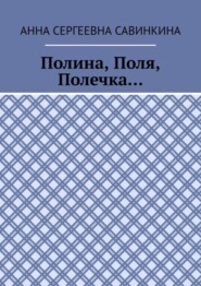 бесплатно читать книгу Полина, Поля, Полечка… автора Анна Савинкина