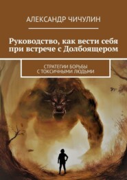 бесплатно читать книгу Руководство, как вести себя при встрече с Долбоящером. Стратегии борьбы с токсичными людьми автора Александр Чичулин