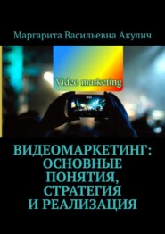 бесплатно читать книгу Видеомаркетинг: основные понятия, стратегия и реализация автора Маргарита Акулич