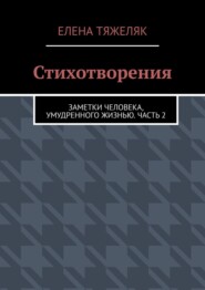 Стихотворения. Заметки человека, умудренного жизнью. Часть 2