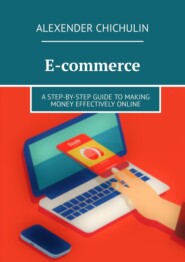 бесплатно читать книгу E-commerce. A step-by-step guide to making money effectively online автора Alexender Chichulin