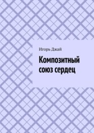 бесплатно читать книгу Композитный союз сердец автора Игорь Джай