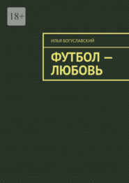 бесплатно читать книгу Футбол – любовь автора Илья Богуславский