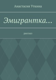 бесплатно читать книгу Эмигрантка… Рассказ автора Анастасия Уткина