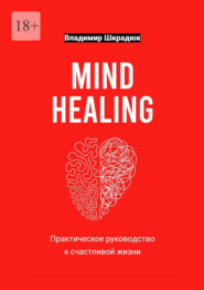 бесплатно читать книгу Mind Healing – практическое руководство к счастливой жизни автора Владимир Шкрадюк