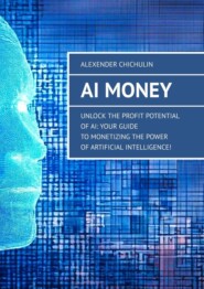 бесплатно читать книгу AI Money. Unlock the Profit Potential of AI: Your Guide to Monetizing the Power of Artificial Intelligence! автора Alexender Chichulin