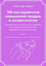 бесплатно читать книгу 300 инструментов повышения продаж в косметологии. Часть 3 автора Александр Бедрин