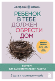 бесплатно читать книгу Ребенок в тебе должен обрести дом. Воркбук для самостоятельной работы. 3 шага к настоящему себе автора Стефани Шталь