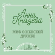 бесплатно читать книгу Миф о женской дружбе автора Анна Князева