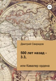 бесплатно читать книгу 500 лет назад – 3.3, или Кавалер ордена автора Дмитрий Свиридов