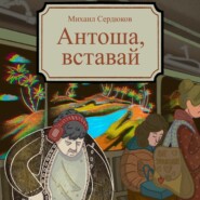 бесплатно читать книгу Антоша, вставай автора Михаил Сердюков