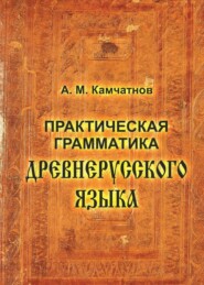 бесплатно читать книгу Практическая грамматика древнерусского языка автора Александр Камчатнов