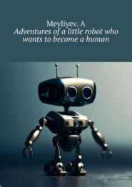 бесплатно читать книгу Adventures of a little robot who wants to become a human автора  Meyliyev. A