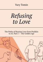 бесплатно читать книгу Refusing to Love. The Paths of Russian Love from Pushkin to AI. Part I – The Golden Age автора Yury Tomin