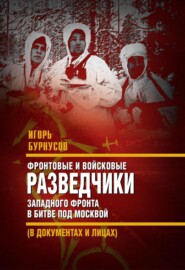 бесплатно читать книгу Фронтовые и войсковые разведчики Западного фронта в битве под Москвой (в документах и лицах) автора Игорь Бурнусов