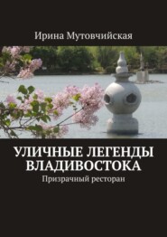 бесплатно читать книгу Уличные легенды Владивостока. Призрачный ресторан автора Ирина Мутовчийская