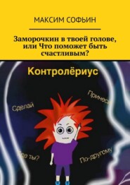 бесплатно читать книгу Заморочкин в твоей голове, или Что поможет быть счастливым? автора Максим Софьин