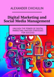 бесплатно читать книгу Digital Marketing and Social Media Management автора Александр Чичулин