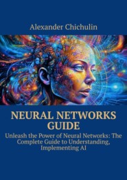 бесплатно читать книгу Neural networks guide. Unleash the power of Neural Networks: the complete guide to understanding, Implementing AI автора Александр Чичулин