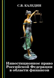 бесплатно читать книгу Инвестиционное право Российской Федерации в области финансов автора Сергей Каледин