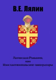 бесплатно читать книгу Латинская Романия, или Константинопольские императоры автора Вячеслав Лялин