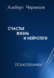 бесплатно читать книгу СЧАСТЬЕ, ЖИЗНЬ И НЕЙРОТЕГИ. Психотехники автора Альберт Чернецов