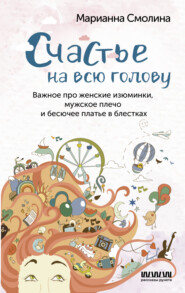 бесплатно читать книгу Счастье на всю голову. Важное про женские изюминки, мужское плечо и бесючее платье в блестках автора Марианна Смолина