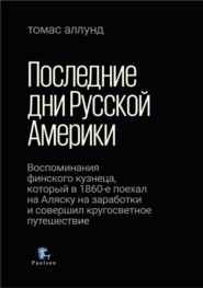 бесплатно читать книгу Последние дни Русской Америки. Воспоминания финского кузнеца, который в 1860-е поехал на Аляску на заработки и совершил кругосветное путешествие автора Томас Аллунд