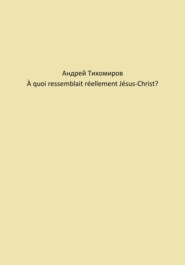 бесплатно читать книгу À quoi ressemblait réellement Jésus-Christ? автора Андрей Тихомиров