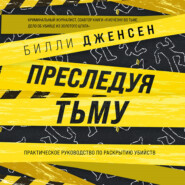 Преследуя тьму. Практическое руководство по раскрытию убийств