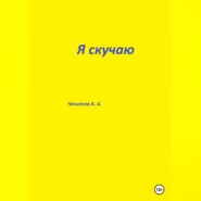 бесплатно читать книгу Я скучаю автора Александр Чечитов
