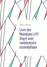 бесплатно читать книгу Livre des Mutations («Yi Jing») avec commentaire octanalytique автора Henri Vitton