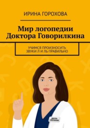 бесплатно читать книгу Мир логопедии Доктора Говорилкина. Учимся произносить звуки Л и Ль правильно автора Ирина Горохова